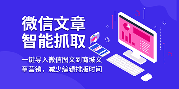 一键导入微信图文到商城文章营销,减少编辑排版时间